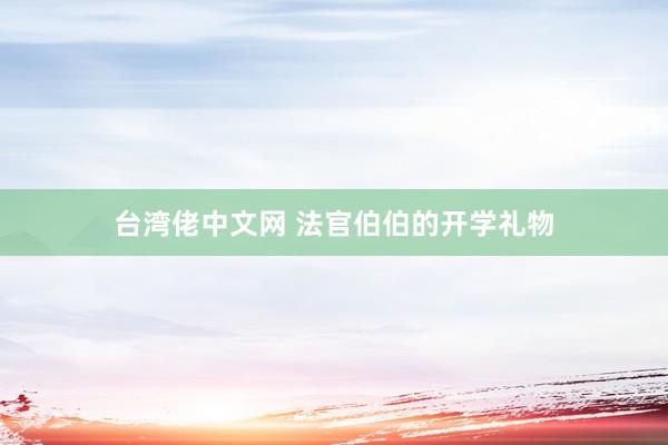 台湾佬中文网 法官伯伯的开学礼物
