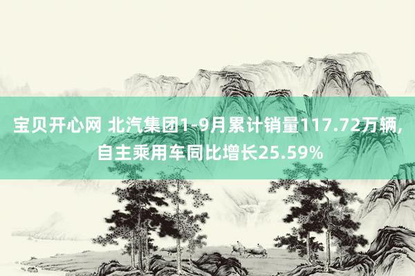 宝贝开心网 北汽集团1-9月累计销量117.72万辆， 自主乘用车同比增长25.59%