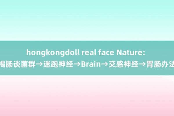 hongkongdoll real face Nature: 揭肠谈菌群→迷跑神经→Brain→交感神经→胃肠办法