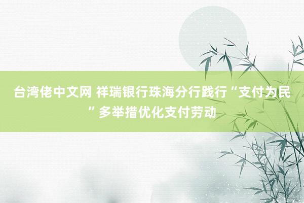 台湾佬中文网 祥瑞银行珠海分行践行“支付为民”多举措优化支付劳动