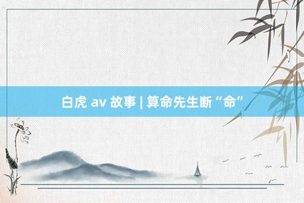 白虎 av 故事 | 算命先生断“命”