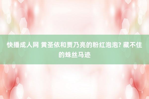 快播成人网 黄圣依和贾乃亮的粉红泡泡? 藏不住的蛛丝马迹